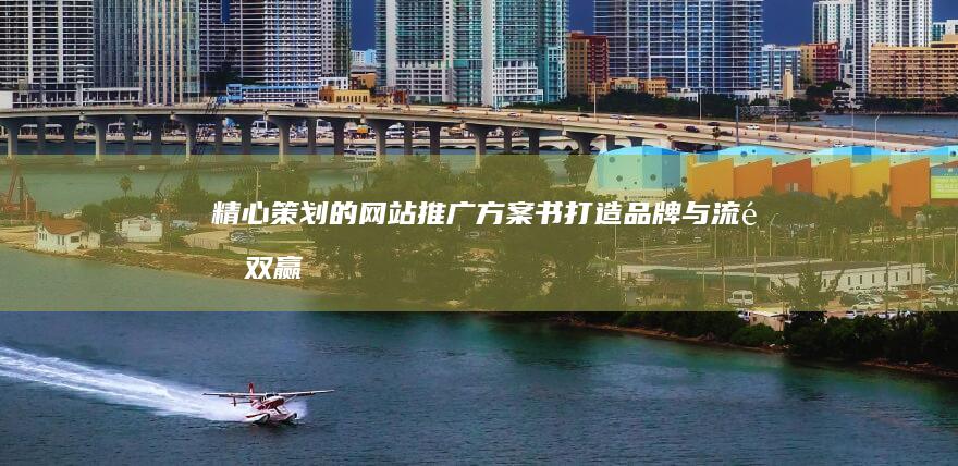 精心策划的网站推广方案书：打造品牌与流量双赢的路径