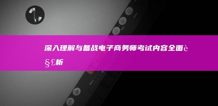 深入理解与备战电子商务师考试内容全面解析