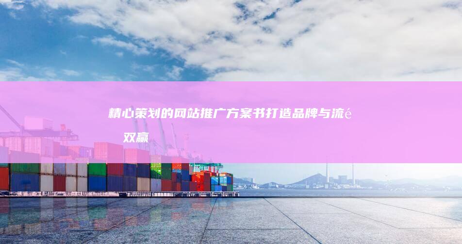 精心策划的网站推广方案书：打造品牌与流量双赢的路径